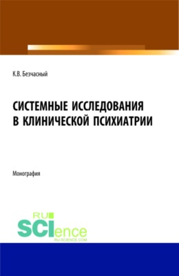 Системные исследования в клинической психиатрии. (Аспирантура, Бакалавриат, Магистратура, Ординатура, Специалитет). Монография.