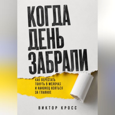 Когда день забрали. Как перестать тонуть в мелочах и наконец взяться за главное