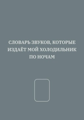 СЛОВАРЬ ЗВУКОВ, КОТОРЫЕ ИЗДАЁТ МОЙ ХОЛОДИЛЬНИК ПО НОЧАМ