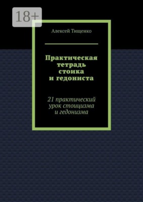 Практическая тетрадь стоика и гедониста. 21 практический урок стоицизма и гедонизма