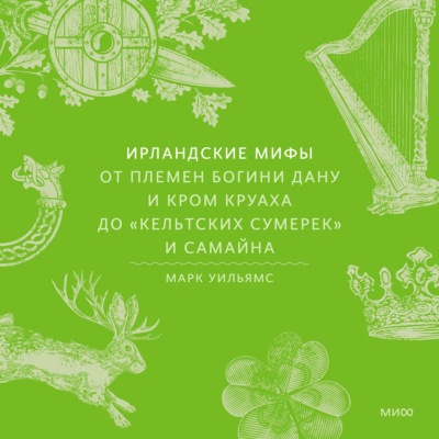 Ирландские мифы. От Племен Богини Дану и Кром Круаха до «кельтских сумерек» и Самайна