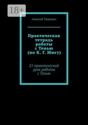 Практическая тетрадь работы с Тенью (по К. Г. Юнгу). 21 практический урок работы с Тенью