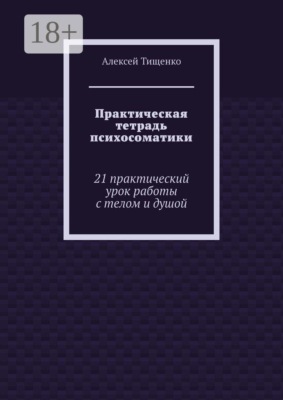 Практическая тетрадь психосоматики. 21 практический урок работы с телом и душой