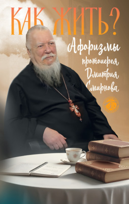 Как жить? Афоризмы протоиерея Дмитрия Смирнова