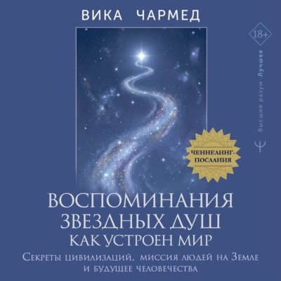 Воспоминания звездных душ: как устроен мир. Ченнелинг-послания. Секреты цивилизаций, миссия людей на Земле и будущее человечества