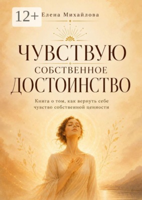 Чувствую собственное достоинство. Книга о том, как вернуть себе чувство собственной ценности