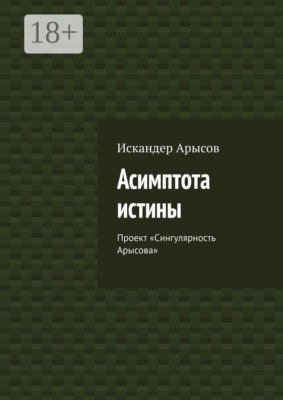 Асимптота истины. Проект «Сингулярность Арысова»
