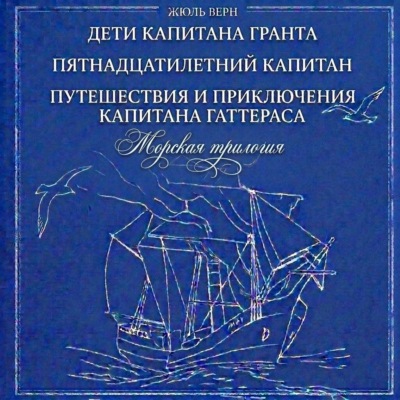 Морская трилогия: Дети капитана Гранта. Пятнадцатилетний капитан. Путешествия и приключения капитана Гаттераса