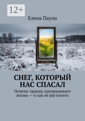 Снег, который нас спасал. Почему травма замораживает жизнь — и как её растопить