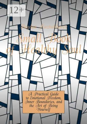 Small Book of Healthy Soul. A Practical Guide to Emotional Freedom, Inner Boundaries, and the Art of Being Yourself