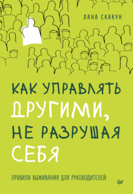 Как управлять другими, не разрушая себя. Правила выживания для руководителей