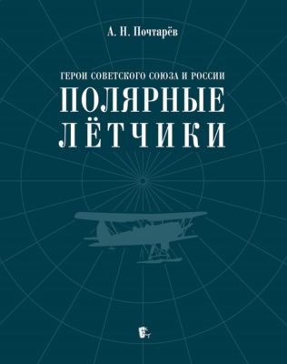 Герои Советского Союза и России – полярные лётчики. Краткий биографический словарь