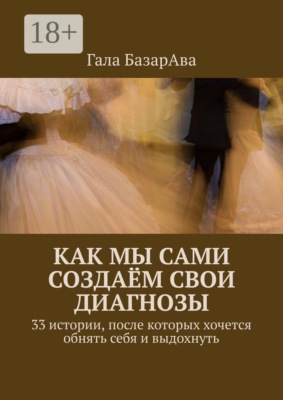 Как мы сами создаём свои диагнозы. 33 истории, после которых хочется обнять себя и выдохнуть