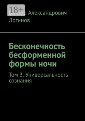 Бесконечность бесформенной формы ночи. Том 3. Универсальность сознания