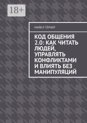 Код общения 2.0: Как читать людей, управлять конфликтами и влиять без манипуляций