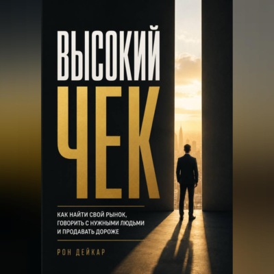 Высокий чек. Как найти свой рынок, говорить с нужными людьми и продавать дороже
