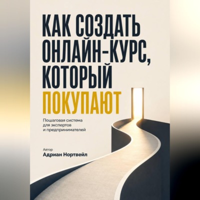 Как создать онлайн-курс, который покупаютю. Пошаговая система для экспертов и предпринимателей