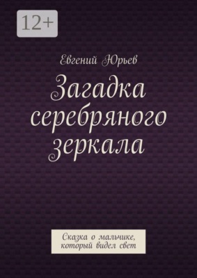 Загадка серебряного зеркала. Сказка о мальчике, который видел свет