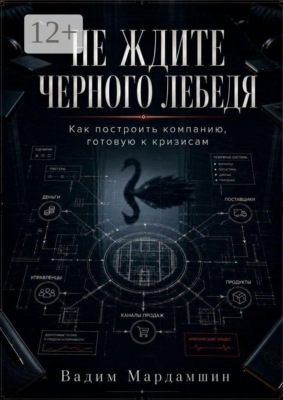 Не ждите черного лебедя. Как построить компанию, готовую к кризисам