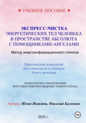 Экспресс-чистка энергетических тел человека в пространстве Абсолюта с помощниками-Ангелами. Метод энергоинформационного гипноза. Учебное пособие для гипнологов и слиперов.