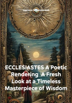 ECCLESIASTES A Poetic Rendering  A Fresh Look at a Timeless Masterpiece of Wisdom