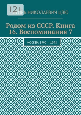 Родом из СССР. Книга 16. Воспоминания 7. Москва 1992 — 1998