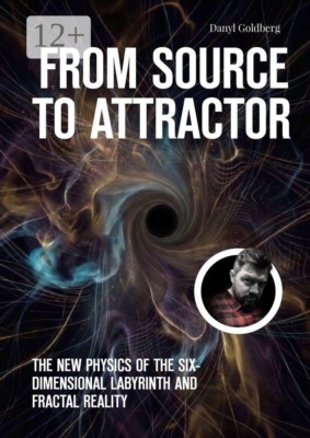 From Source to Attractor. The New Physics of the Six-Dimensional Labyrinth and Fractal Reality