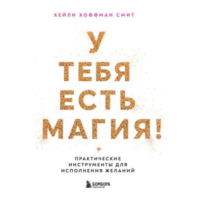 У тебя есть магия! Практические инструменты для исполнения желаний