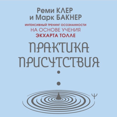 Практика присутствия. Интенсивный тренинг осознанности на основе учения Э. Толле