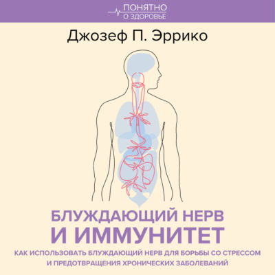 Блуждающий нерв и иммунитет. Как использовать блуждающий нерв для борьбы со стрессом и предотвращения хронических заболеваний