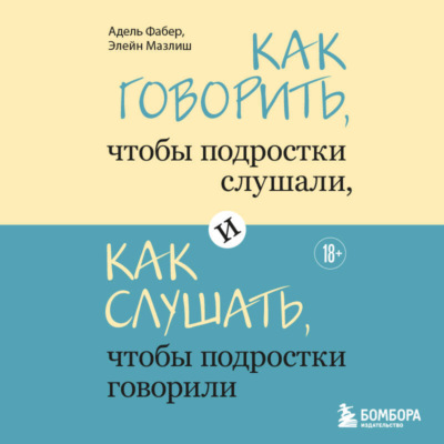 Как говорить, чтобы подростки слушали, и как слушать, чтобы подростки говорили
