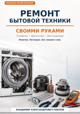 Ремонт бытовой техники своими руками. Большая домашняя энциклопедия: устройство, диагностика и восстановление