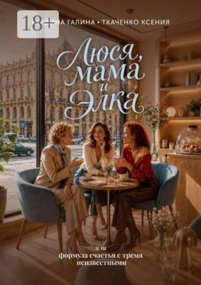 Люся, мама и Элка. Или формула счастья с тремя неизвестными