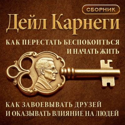 Как перестать беспокоиться и начать жить. Как завоевывать друзей и оказывать влияние на людей. Сборник