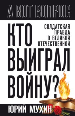 Кто выиграл войну? Солдатская правда о Великой Отечественной