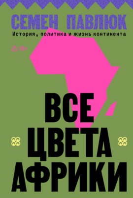 Все цвета Африки. История, политика и жизнь континента