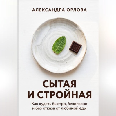 Сытая и стройная. Как худеть быстро, безопасно и без отказа от любимой еды