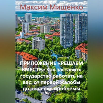 ПРИЛОЖЕНИЕ «РЕШАЕМ ВМЕСТЕ» Как заставить государство работать на вас: от первой жалобы до решения проблемы