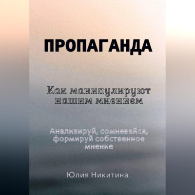 Пропаганда. Как манипулируют нашим мнением