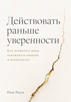 Действовать раньше уверенности. Как проверять идеи, переживать ошибки и продолжать