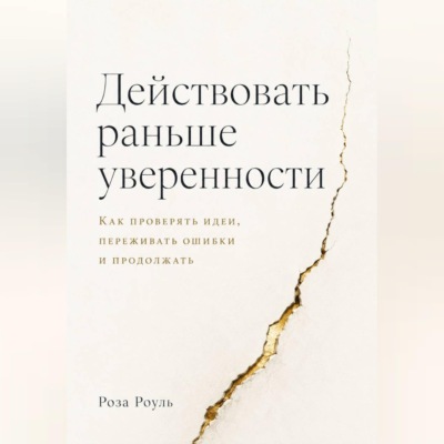 Действовать раньше уверенности. Как проверять идеи, переживать ошибки и продолжать