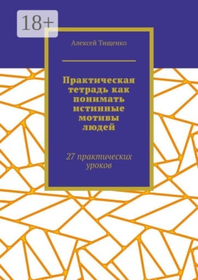 Практическая тетрадь как понимать истинные мотивы людей. 27 практических уроков
