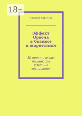 Эффект Ореола в бизнесе и маркетинге. 30 практических техник для усиления восприятия