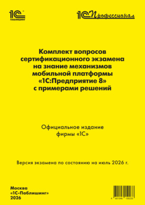 Комплект вопросов сертификационного экзамена «1С:Профессионал» на знание механизмов мобильной платформы «1С:Предприятие 8» с примерами решений (+ epub). Версия экзамена – июль 2026 г.