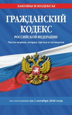 Гражданский кодекс Российской Федерации. Части первая, вторая, третья и четвертая по состоянию на 1 октября 2026 года