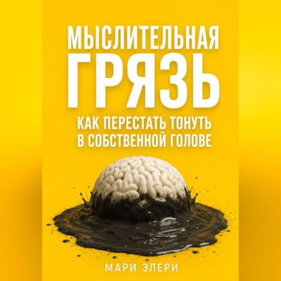 Мыслительная грязь. Как перестать тонуть в собственной голове