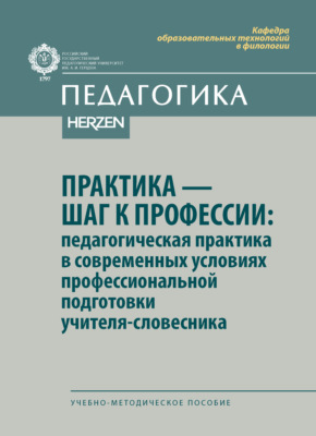 Практика – шаг к профессии: педагогическая практика в современных условиях профессиональной подготовки учителя-словесника. Учебно-методическое пособие