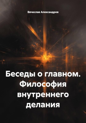 Беседы о главном. Философия внутреннего делания