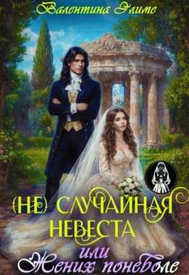 (не) Случайная невеста, или Жених поневоле