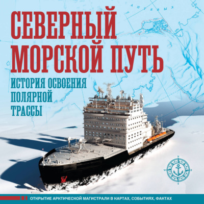 Северный морской путь. История освоения полярной трассы. Большой иллюстрированный атлас